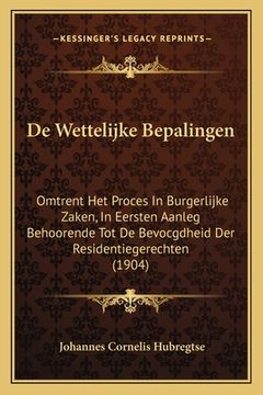 portada De Wettelijke Bepalingen: Omtrent Het Proces In Burgerlijke Zaken, In Eersten Aanleg Behoorende Tot De Bevocgdheid Der Residentiegerechten (1904