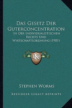 portada Das Gesetz Der Guterconcentration: In Der Individualistischen Rechts Und Wirtschaftsordnung (1901) (en Alemán)