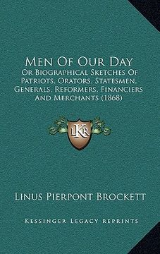 portada men of our day: or biographical sketches of patriots, orators, statesmen, generals, reformers, financiers and merchants (1868) (en Inglés)