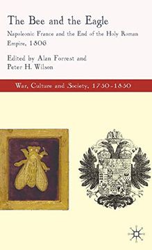 portada The bee and the Eagle: Napoleonic France and the end of the Holy Roman Empire: Napoleonic France and the end of the Holy Roman Empire, 1806 (War, Culture and Society, 1750-1850) (en Inglés)