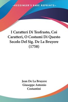 portada I Caratteri Di Teofrasto, Coi Caratteri, O Costumi Di Questo Secolo Del Sig. De La Bruyere (1758) (en Italiano)