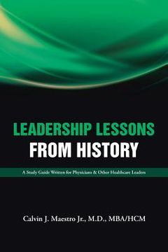 portada Leadership Lessons from History: A Study Guide Written for Physicians & Other Healthcare Leaders (en Inglés)