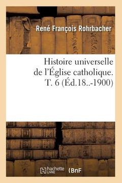 portada Histoire Universelle de l'Église Catholique. T. 6 (Éd.18..-1900) (en Francés)