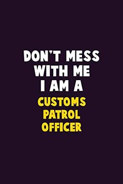 portada Don't Mess With me, i am a Customs Patrol Officer: 6x9 Career Pride 120 Pages Writing Nots 