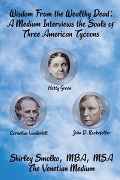 portada Wisdom From the Wealthy Dead: A Medium Interviews the Souls of Three American Tycoons (en Inglés)