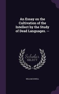 portada An Essay on the Cultivation of the Intellect by the Study of Dead Languages. -- (en Inglés)