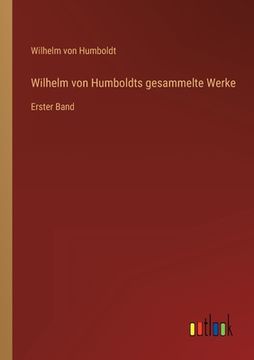 portada Wilhelm von Humboldts gesammelte Werke: Erster Band (en Alemán)