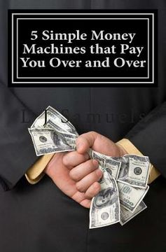 portada 5 Simple Money Machines that Pay You Over and Over: After Doing the Work JUST ONE TIME!