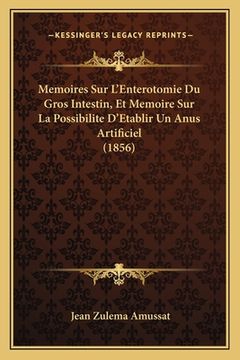 portada Memoires Sur L'Enterotomie Du Gros Intestin, Et Memoire Sur La Possibilite D'Etablir Un Anus Artificiel (1856) (en Francés)