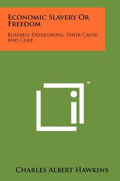 portada economic slavery or freedom: business depressions, their cause and cure (en Inglés)