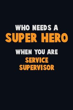 portada Who Need A SUPER HERO, When You Are Service Supervisor: 6X9 Career Pride 120 pages Writing Notebooks