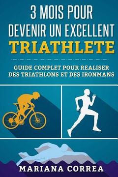 portada 3 MOIS POUR DEVENIR Un EXCELLENT TRIATHLETE: GUIDE COMPLET POUR REALISER DES TRIATHLONS Et DES IRONMANS (en Francés)