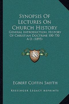 portada synopsis of lectures on church history: general introduction, history of christian doctrine 100-750 a.d. (1895) (en Inglés)