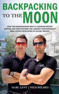 portada Backpacking to the Moon: How Two Backpackers Built a Vacation-Rental Empire and Then Became the Largest Sustainability Real Estate Developer in (in English)
