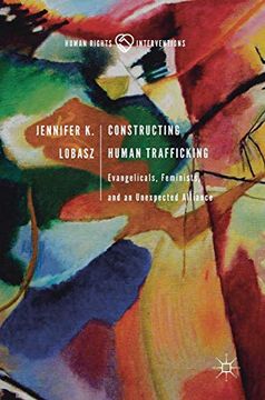 portada Constructing Human Trafficking: Evangelicals, Feminists, and an Unexpected Alliance (Human Rights Interventions) (en Inglés)