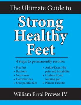portada The Ultimate Guide to Strong Healthy Feet: Permanently Fix Flat Feet, Bunions, Neuromas, Chronic Joint Pain, Hammertoes, Sesamoiditis, Toe Crowding, H (en Inglés)