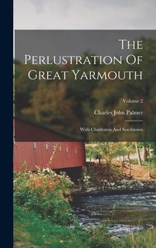 portada The Perlustration Of Great Yarmouth: With Charleston And Southtown; Volume 2 (en Inglés)