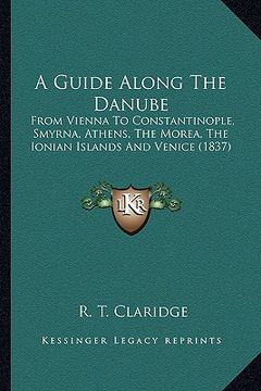 portada a guide along the danube: from vienna to constantinople, smyrna, athens, the morea, the ionian islands and venice (1837) (in English)