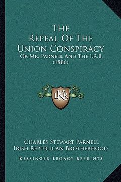 portada the repeal of the union conspiracy: or mr. parnell and the i.r.b. (1886) (en Inglés)