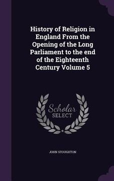 portada History of Religion in England From the Opening of the Long Parliament to the end of the Eighteenth Century Volume 5 (en Inglés)