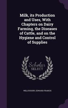 portada Milk, its Production and Uses, With Chapters on Dairy Farming, the Diseases of Cattle, and on the Hygiene and Control of Supplies (en Inglés)