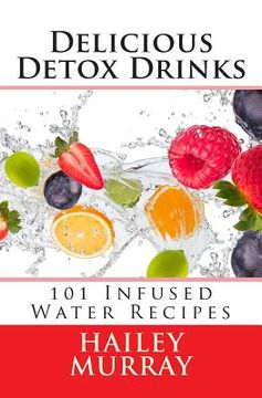 portada Delicious Detox Drinks: 101 Infused Water Recipes (en Inglés)