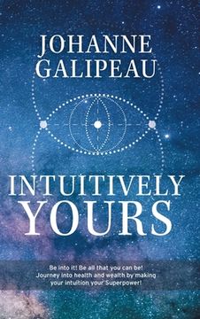 portada Intuitively Yours: Be into it! Be all that you can be! Journey into health and wealth by making your intuition your Superpower! (en Inglés)