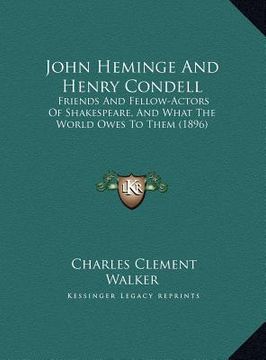 portada john heminge and henry condell: friends and fellow-actors of shakespeare, and what the world owes to them (1896) (en Inglés)