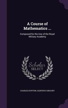 portada A Course of Mathematics ...: Composed for the Use of the Royal Military Academy (en Inglés)