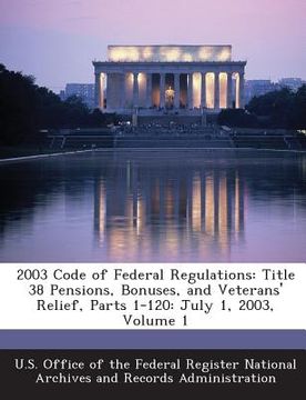 portada 2003 Code of Federal Regulations: Title 38 Pensions, Bonuses, and Veterans' Relief, Parts 1-120: July 1, 2003, Volume 1 (en Inglés)