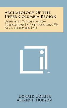 portada Archaeology of the Upper Columbia Region: University of Washington Publications in Anthropology, V9, No. 1, September, 1942 (en Inglés)