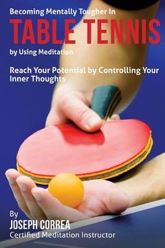portada Becoming Mentally Tougher In Table Tennis by Using Meditation: Reach Your Potential by Controlling Your Inner Thoughts (en Inglés)