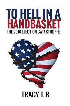 portada To Hell in a Handbasket: The 2016 Election Catastrophe (en Inglés)