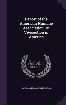 portada Report of the American Humane Association On Vivisection in America (en Inglés)