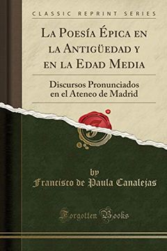 portada La Poesía Épica en la Antigüedad y en la Edad Media: Discursos Pronunciados en el Ateneo de Madrid (Classic Reprint)
