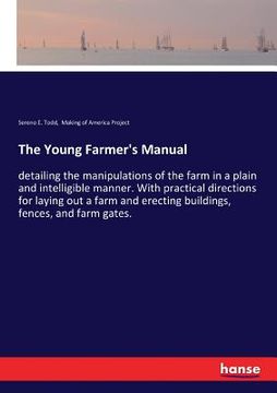 portada The Young Farmer's Manual: detailing the manipulations of the farm in a plain and intelligible manner. With practical directions for laying out a (en Inglés)