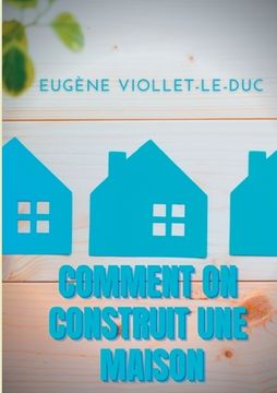 portada Comment on construit une maison: Histoire d'une maison illustrée de soixante deux dessins par Viollet-le-Duc (in French)