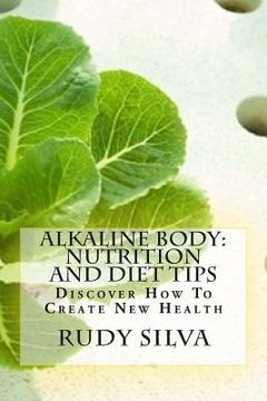 portada Alkaline Body: Nutrition And Diet Tips: Discover How To Create New Health (en Inglés)