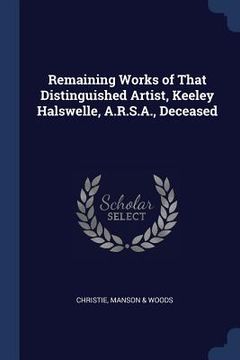 portada Remaining Works of That Distinguished Artist, Keeley Halswelle, A.R.S.A., Deceased (in English)
