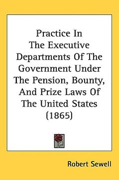 portada practice in the executive departments of the government under the pension, bounty, and prize laws of the united states (1865)