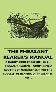 portada the pheasant rearer's manual - a handy book of reference on pheasant rearing - comprising a routine of management for the successful rearing of pheasa (in English)