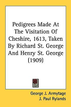 portada pedigrees made at the visitation of cheshire, 1613, taken by richard st. george and henry st. george (1909) (en Inglés)