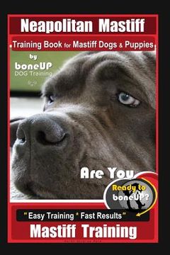 portada Neapolitan Mastiff Training Book for Mastiff Dogs & Puppies, By BoneUP DOG Training, Are You Ready to Bone Up? Easy Training * Fast Results, Mastiff T (en Inglés)
