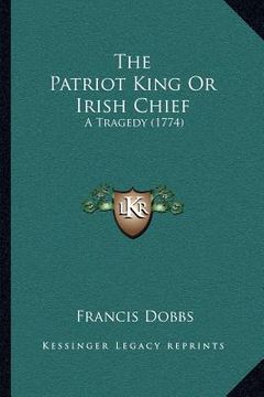 portada the patriot king or irish chief: a tragedy (1774) (en Inglés)
