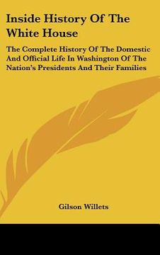 portada inside history of the white house: the complete history of the domestic and official life in washington of the nation's presidents and their families (in English)
