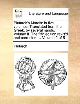 portada plutarch's morals: in five volumes. translated from the greek, by several hands. volume ii. the fifth edition revis'd and corrected ... v (en Inglés)
