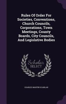portada Rules Of Order For Societies, Conventions, Church Councils, Corporations, Town Meetings, County Boards, City Councils, And Legislative Bodies (en Inglés)