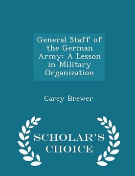 portada General Staff of the German Army: A Lesson in Military Organization - Scholar's Choice Edition