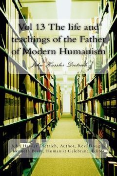portada Vol 13 The life and teachings of the Father of Modern Humanism: John Hassler Dietrich (en Inglés)
