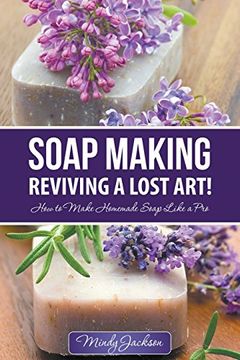 portada Soap Making: Reviving a Lost Art!: How to Make Homemade Soap like a Pro